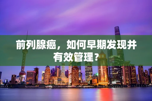 前列腺癌，如何早期发现并有效管理？