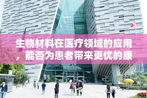 生物材料在医疗领域的应用，能否为患者带来更优的康复体验？