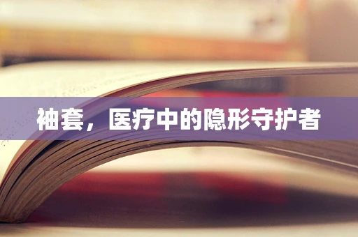 袖套，医疗中的隐形守护者