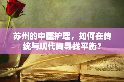 苏州的中医护理，如何在传统与现代间寻找平衡？