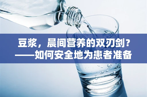 豆浆，晨间营养的双刃剑？——如何安全地为患者准备豆浆