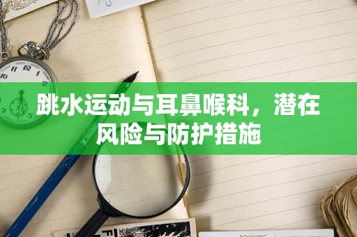 跳水运动与耳鼻喉科，潜在风险与防护措施