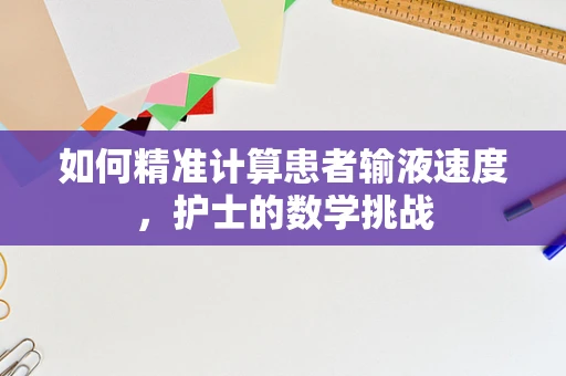 如何精准计算患者输液速度，护士的数学挑战