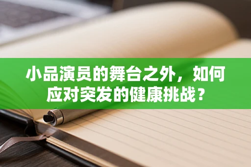小品演员的舞台之外，如何应对突发的健康挑战？