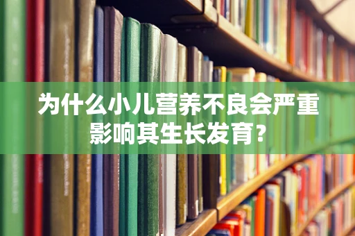 为什么小儿营养不良会严重影响其生长发育？