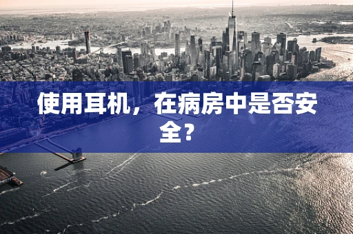 使用耳机，在病房中是否安全？