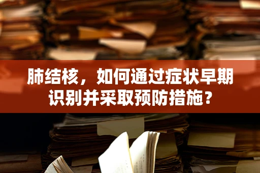 肺结核，如何通过症状早期识别并采取预防措施？