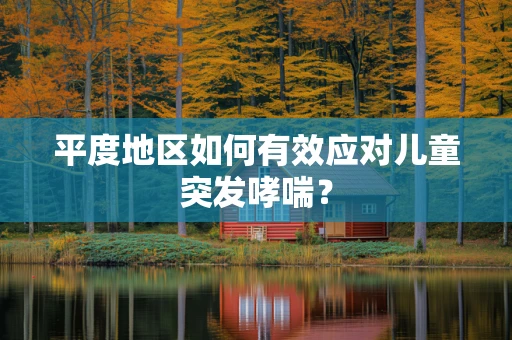 平度地区如何有效应对儿童突发哮喘？