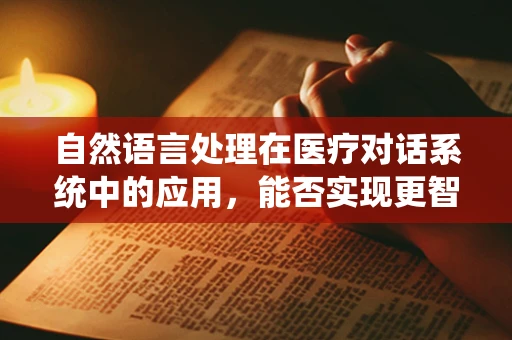 自然语言处理在医疗对话系统中的应用，能否实现更智能的医患交流？