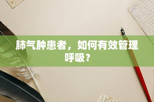 肺气肿患者，如何有效管理呼吸？