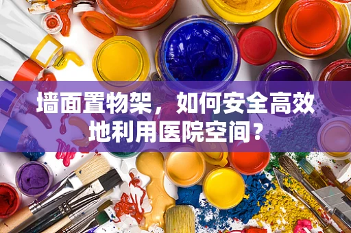 墙面置物架，如何安全高效地利用医院空间？