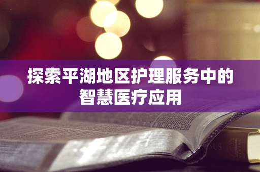 探索平湖地区护理服务中的智慧医疗应用