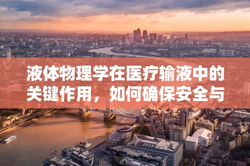 液体物理学在医疗输液中的关键作用，如何确保安全与效率？