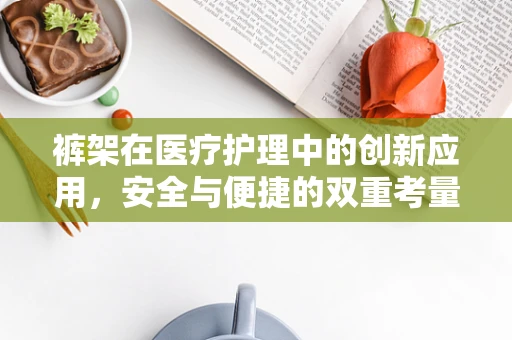 裤架在医疗护理中的创新应用，安全与便捷的双重考量
