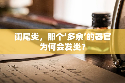 阑尾炎，那个‘多余’的器官为何会发炎？