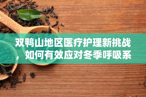 双鸭山地区医疗护理新挑战，如何有效应对冬季呼吸系统疾病高发？