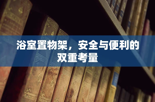 浴室置物架，安全与便利的双重考量