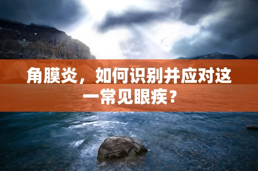 角膜炎，如何识别并应对这一常见眼疾？