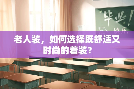 老人装，如何选择既舒适又时尚的着装？