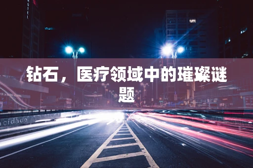 钻石，医疗领域中的璀璨谜题