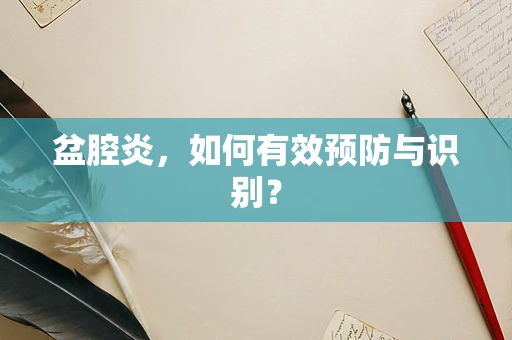 盆腔炎，如何有效预防与识别？
