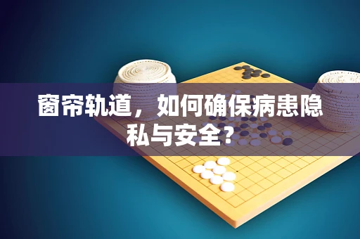 窗帘轨道，如何确保病患隐私与安全？