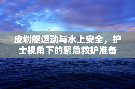 皮划艇运动与水上安全，护士视角下的紧急救护准备