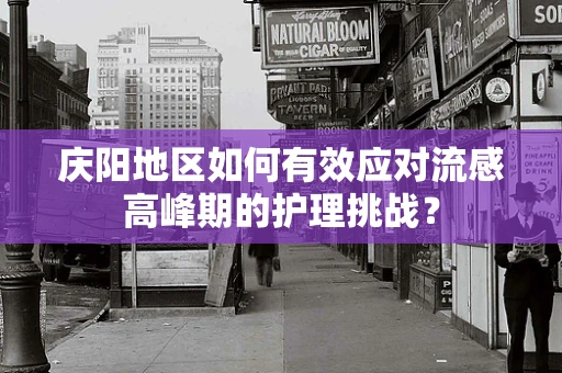 庆阳地区如何有效应对流感高峰期的护理挑战？