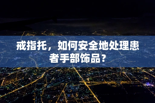 戒指托，如何安全地处理患者手部饰品？