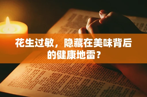 花生过敏，隐藏在美味背后的健康地雷？
