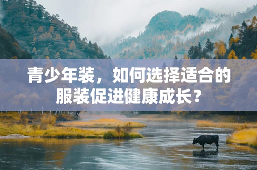 青少年装，如何选择适合的服装促进健康成长？