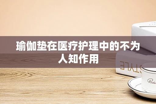 瑜伽垫在医疗护理中的不为人知作用