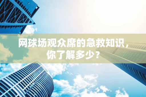 网球场观众席的急救知识，你了解多少？
