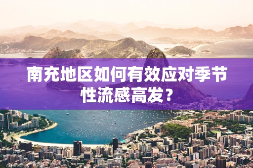南充地区如何有效应对季节性流感高发？