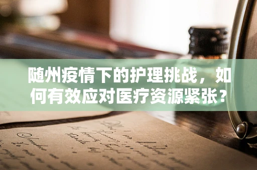 随州疫情下的护理挑战，如何有效应对医疗资源紧张？