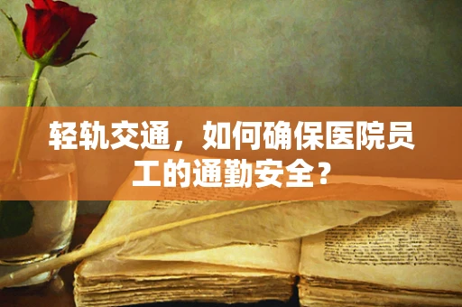 轻轨交通，如何确保医院员工的通勤安全？