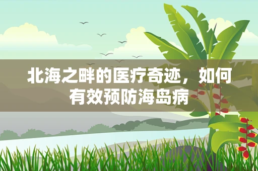 北海之畔的医疗奇迹，如何有效预防海岛病