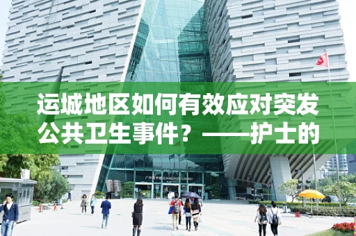 运城地区如何有效应对突发公共卫生事件？——护士的专业视角