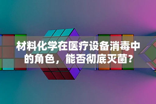 材料化学在医疗设备消毒中的角色，能否彻底灭菌？