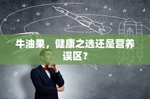 牛油果，健康之选还是营养误区？