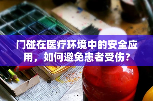 门碰在医疗环境中的安全应用，如何避免患者受伤？