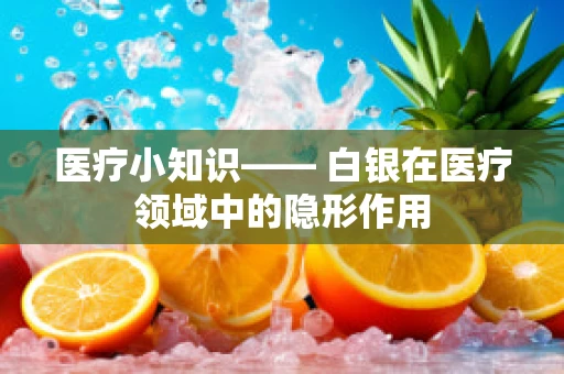 医疗小知识—— 白银在医疗领域中的隐形作用