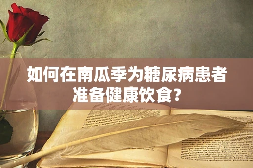 如何在南瓜季为糖尿病患者准备健康饮食？