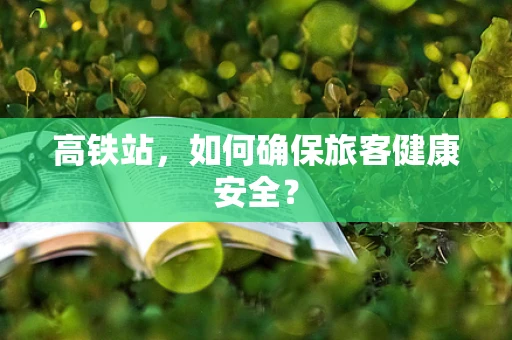 高铁站，如何确保旅客健康安全？