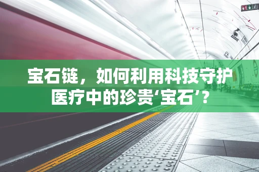 宝石链，如何利用科技守护医疗中的珍贵‘宝石’？