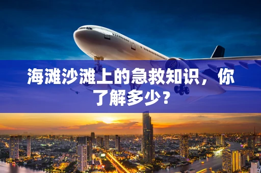 海滩沙滩上的急救知识，你了解多少？