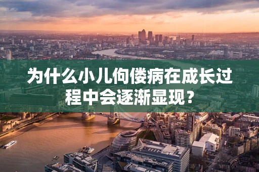 为什么小儿佝偻病在成长过程中会逐渐显现？