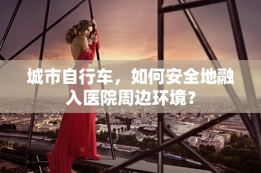 城市自行车，如何安全地融入医院周边环境？