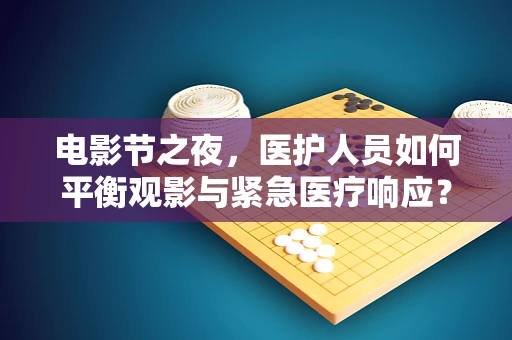 电影节之夜，医护人员如何平衡观影与紧急医疗响应？