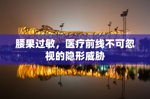腰果过敏，医疗前线不可忽视的隐形威胁